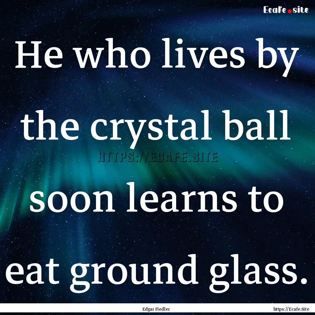 He who lives by the crystal ball soon learns.... : Quote by Edgar Fiedler