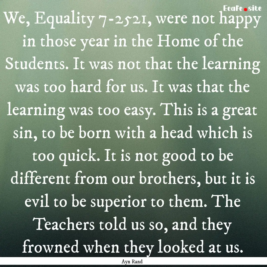 We, Equality 7-2521, were not happy in those.... : Quote by Ayn Rand