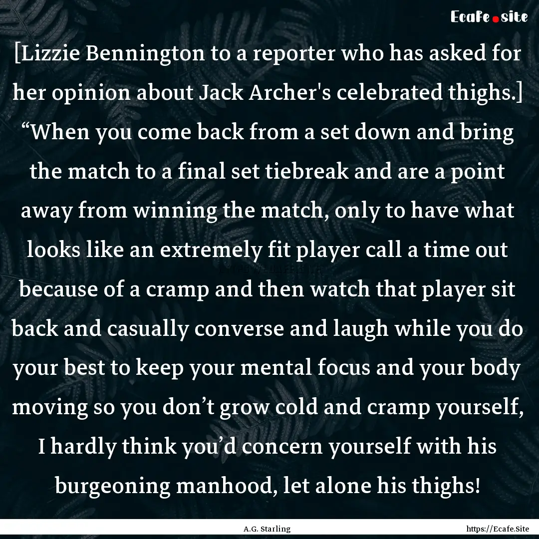 [Lizzie Bennington to a reporter who has.... : Quote by A.G. Starling