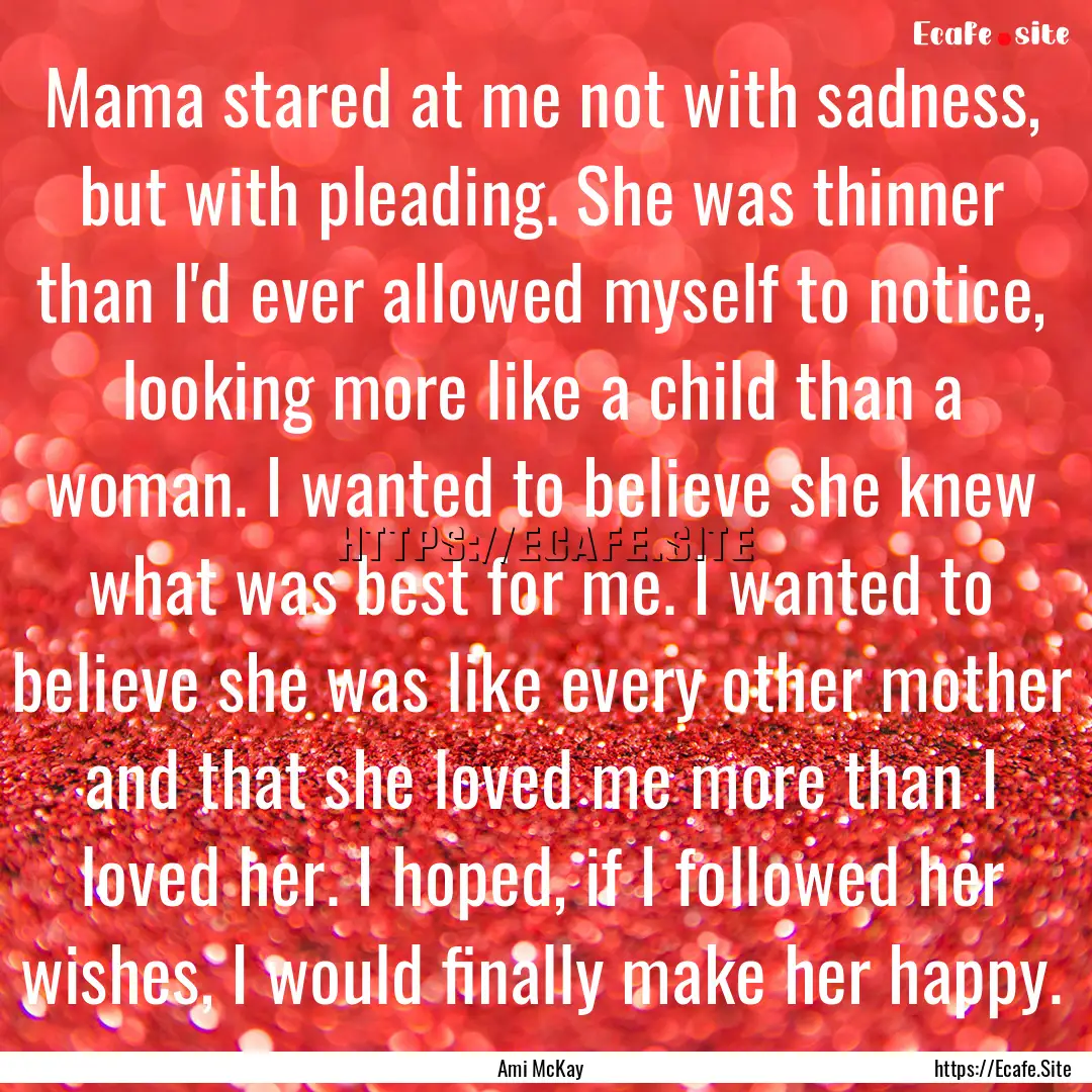 Mama stared at me not with sadness, but with.... : Quote by Ami McKay