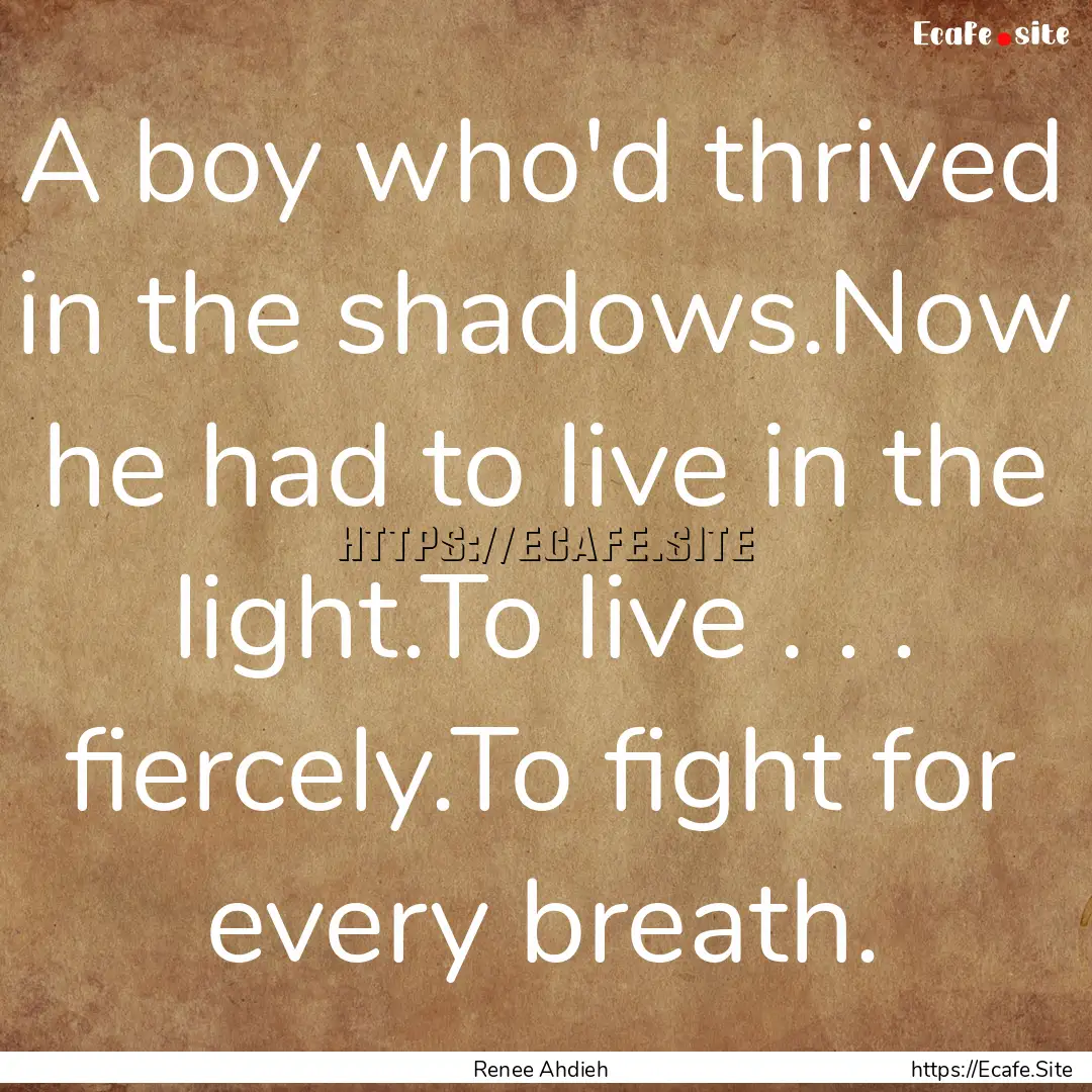 A boy who'd thrived in the shadows.Now he.... : Quote by Renee Ahdieh