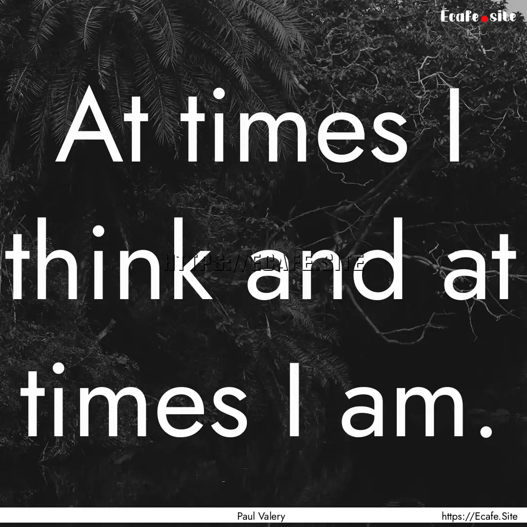 At times I think and at times I am. : Quote by Paul Valery