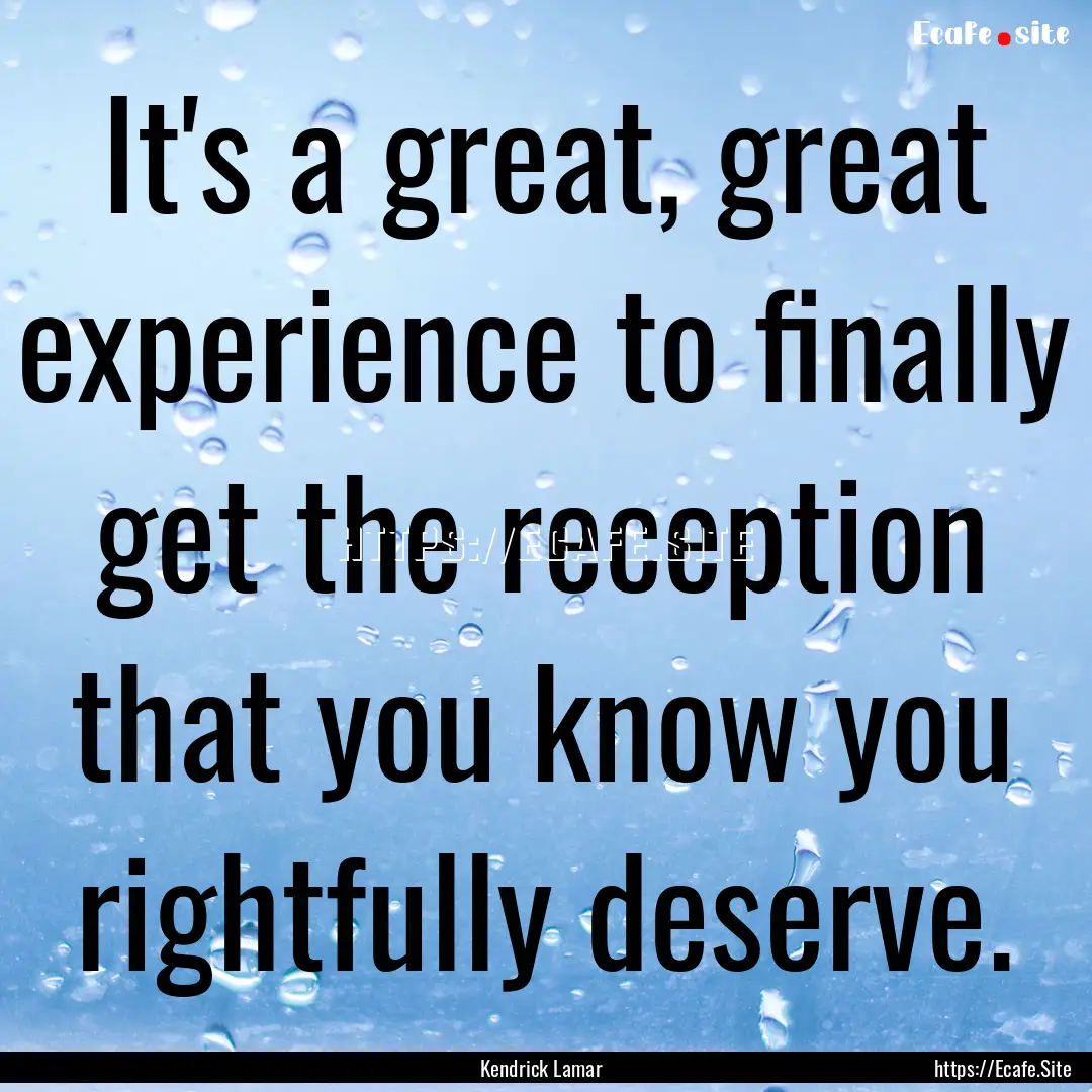 It's a great, great experience to finally.... : Quote by Kendrick Lamar