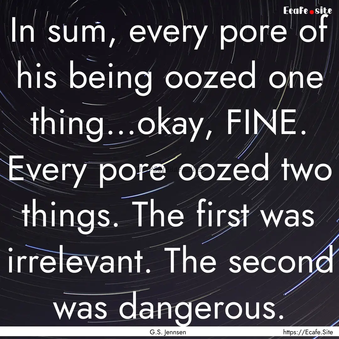 In sum, every pore of his being oozed one.... : Quote by G.S. Jennsen