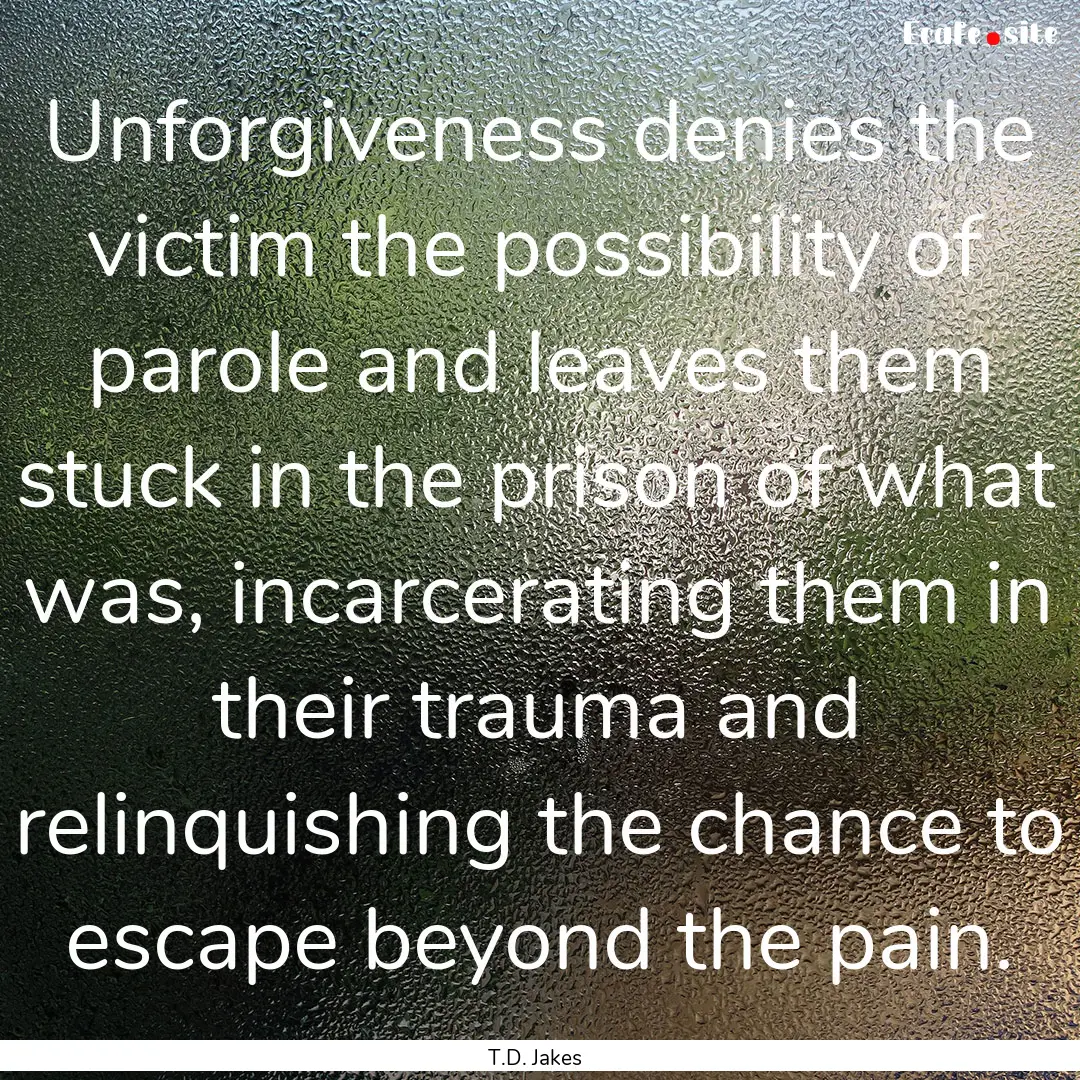 Unforgiveness denies the victim the possibility.... : Quote by T.D. Jakes