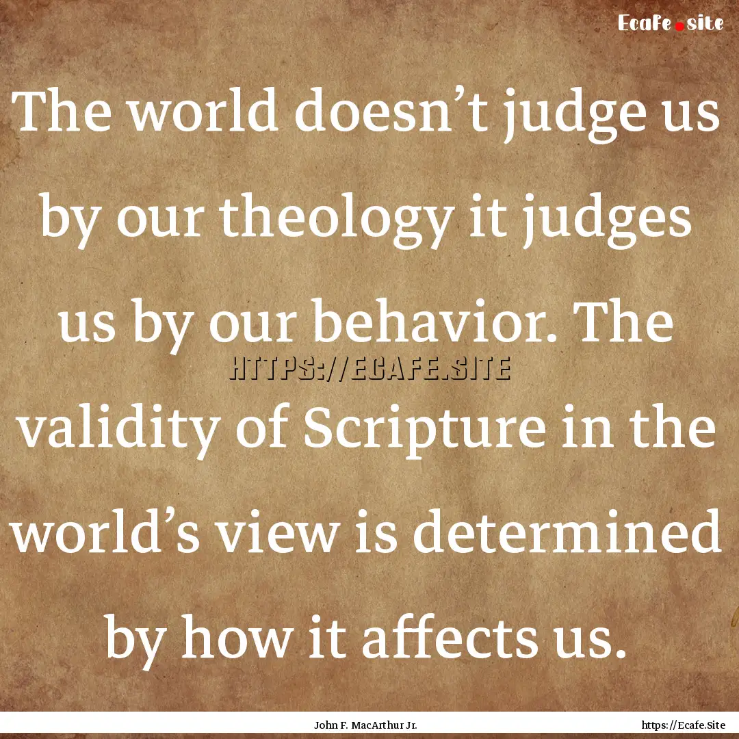 The world doesn’t judge us by our theology.... : Quote by John F. MacArthur Jr.