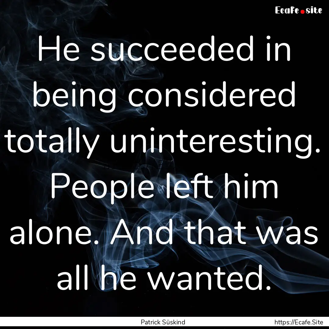 He succeeded in being considered totally.... : Quote by Patrick Süskind