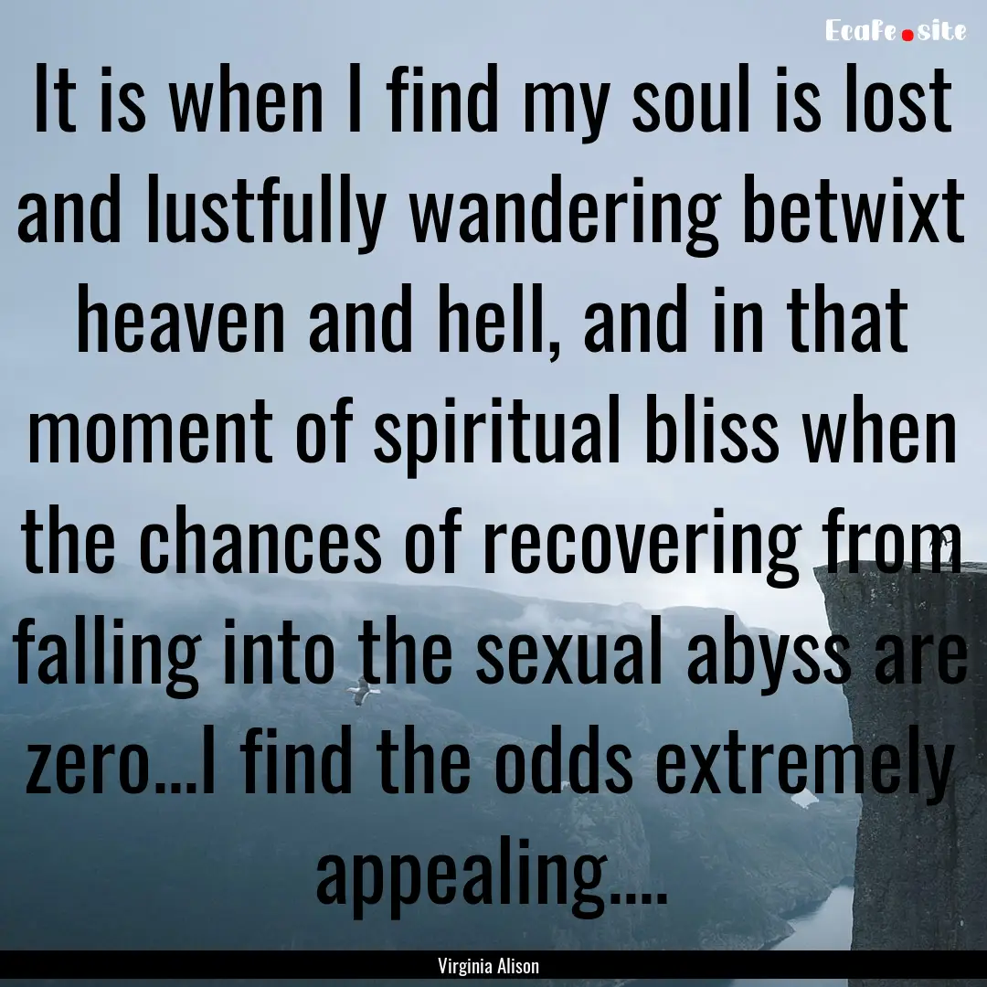 It is when I find my soul is lost and lustfully.... : Quote by Virginia Alison