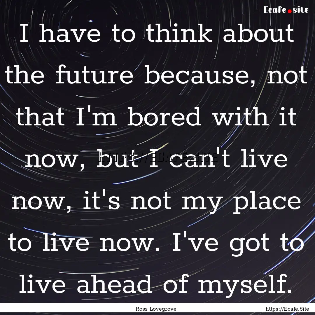 I have to think about the future because,.... : Quote by Ross Lovegrove