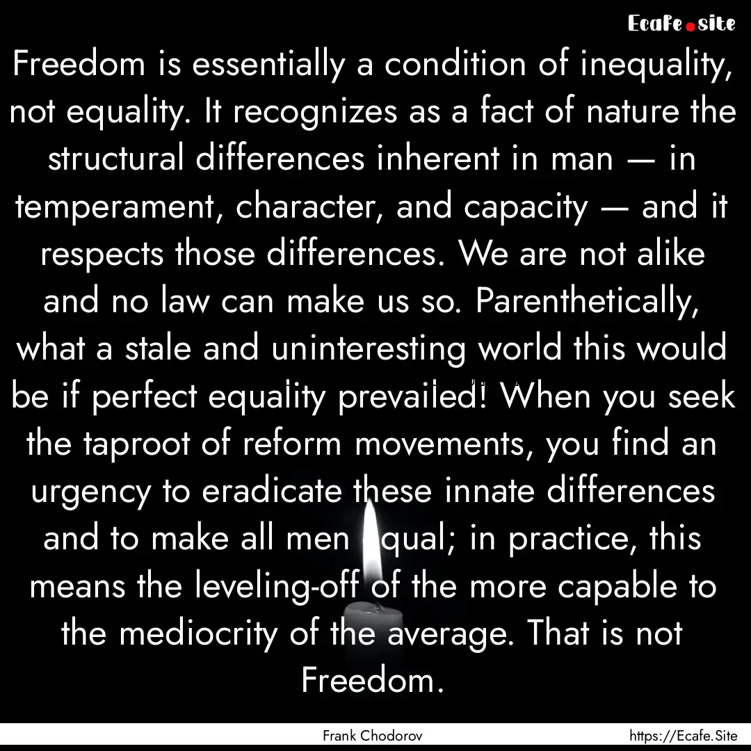 Freedom is essentially a condition of inequality,.... : Quote by Frank Chodorov