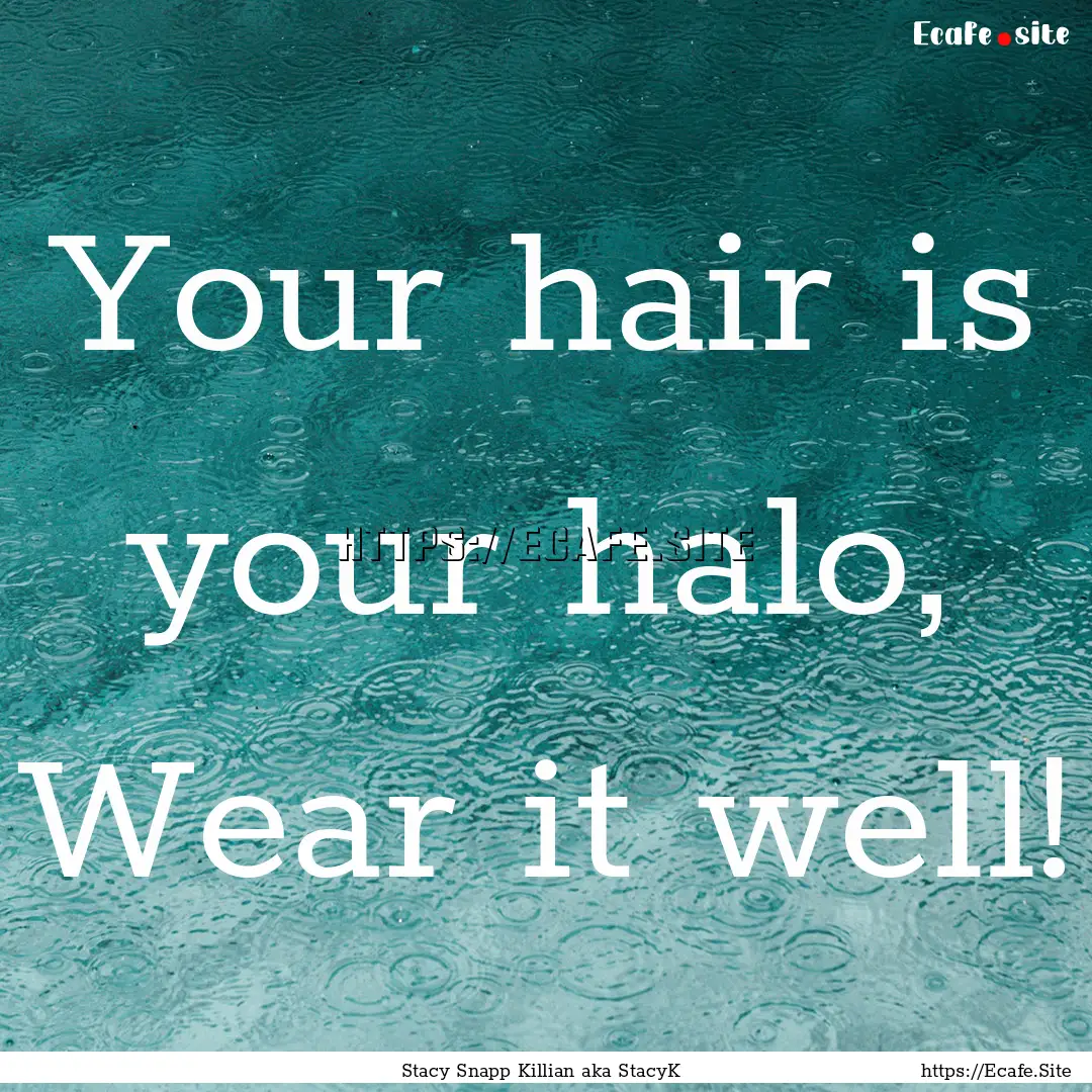 Your hair is your halo, Wear it well! : Quote by Stacy Snapp Killian aka StacyK