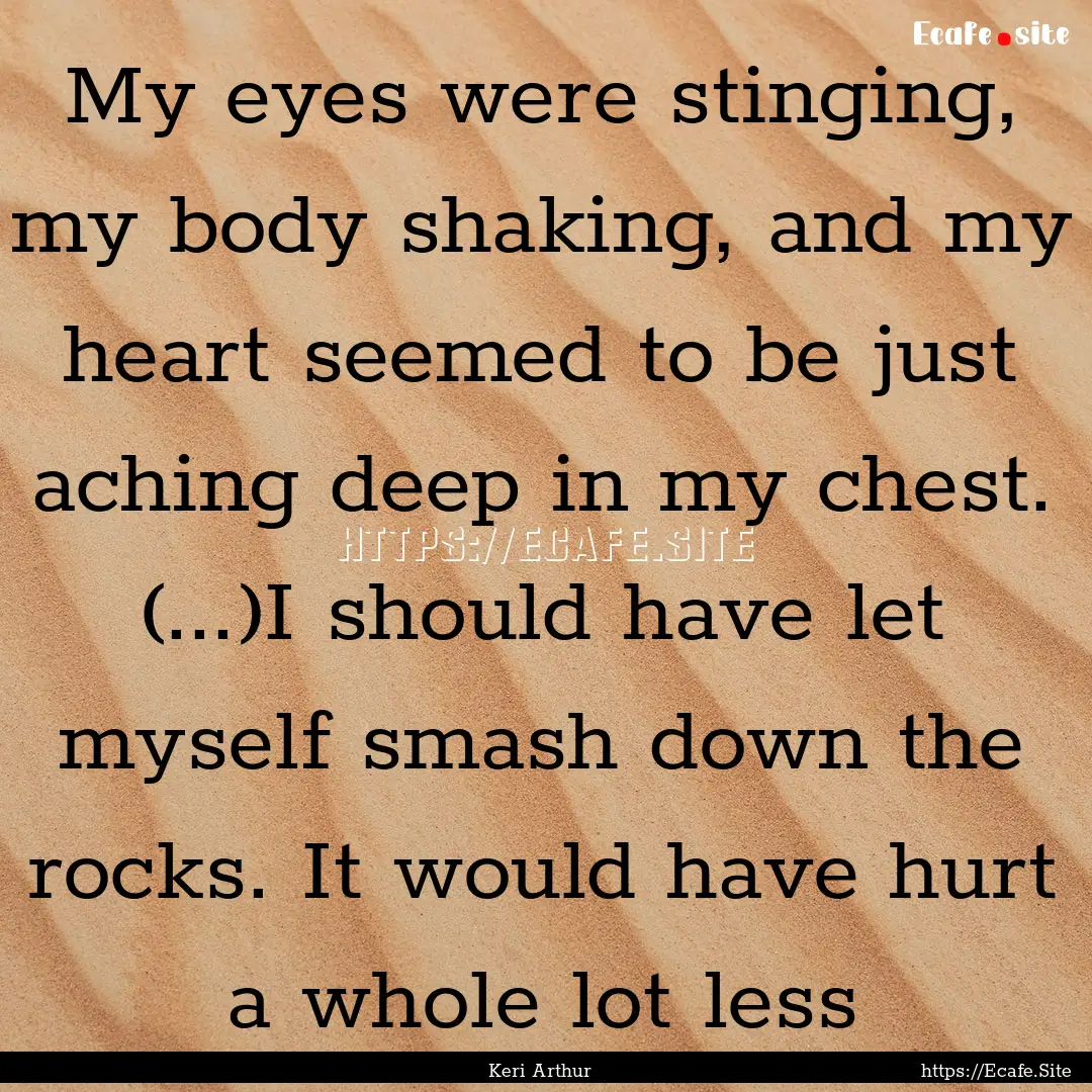 My eyes were stinging, my body shaking, and.... : Quote by Keri Arthur