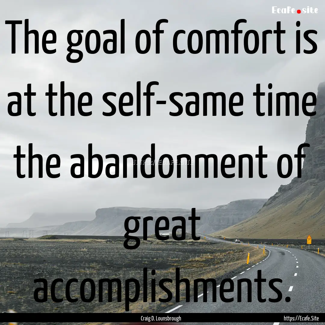 The goal of comfort is at the self-same time.... : Quote by Craig D. Lounsbrough