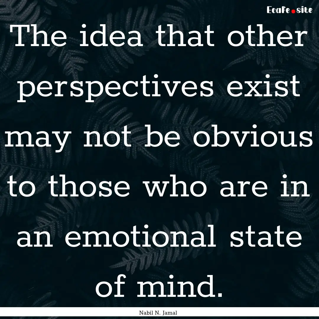 The idea that other perspectives exist may.... : Quote by Nabil N. Jamal