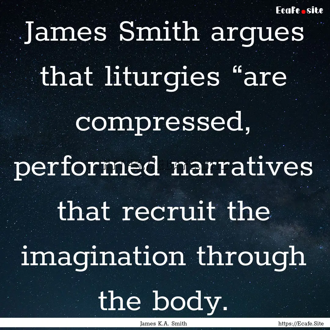 James Smith argues that liturgies “are.... : Quote by James K.A. Smith