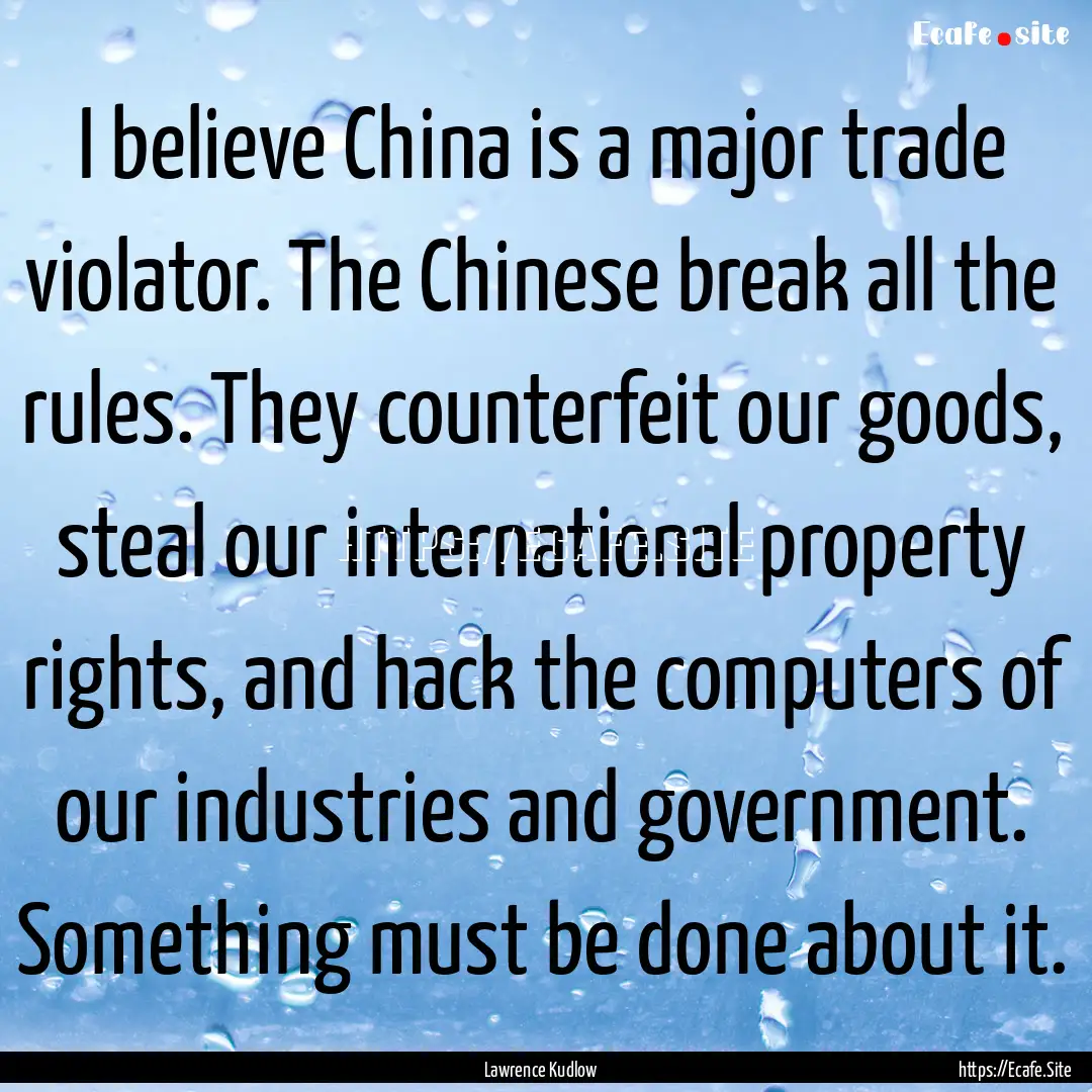 I believe China is a major trade violator..... : Quote by Lawrence Kudlow