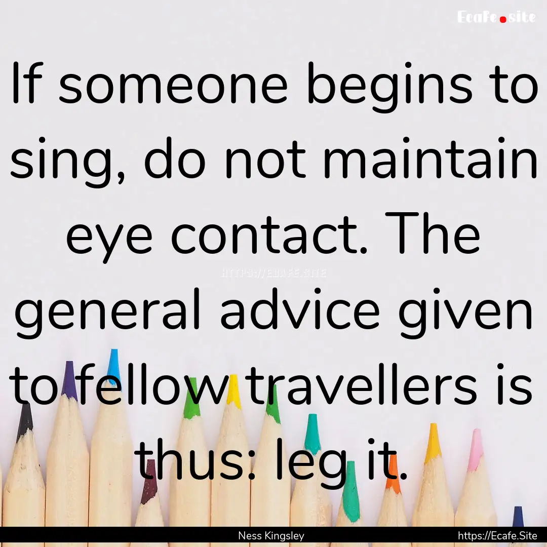 If someone begins to sing, do not maintain.... : Quote by Ness Kingsley