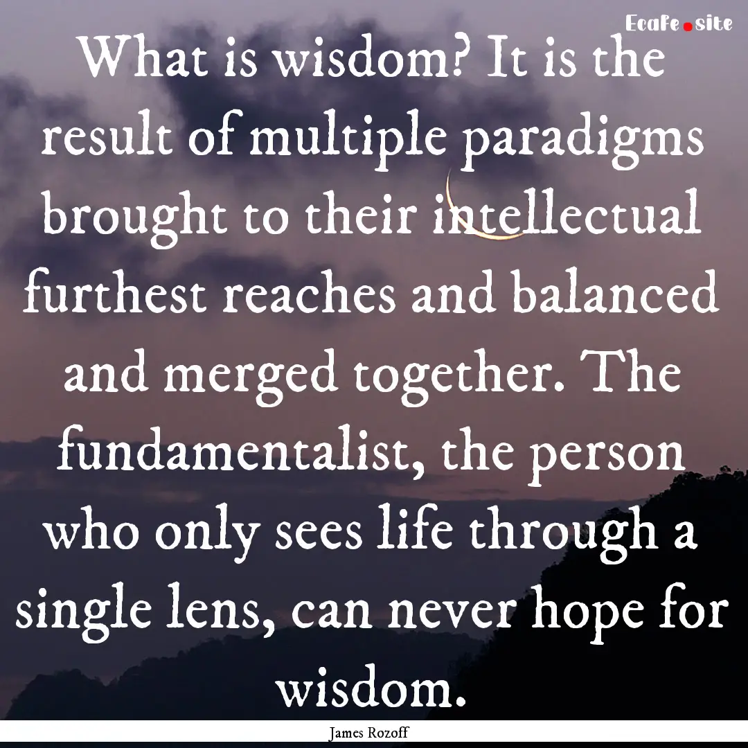 What is wisdom? It is the result of multiple.... : Quote by James Rozoff