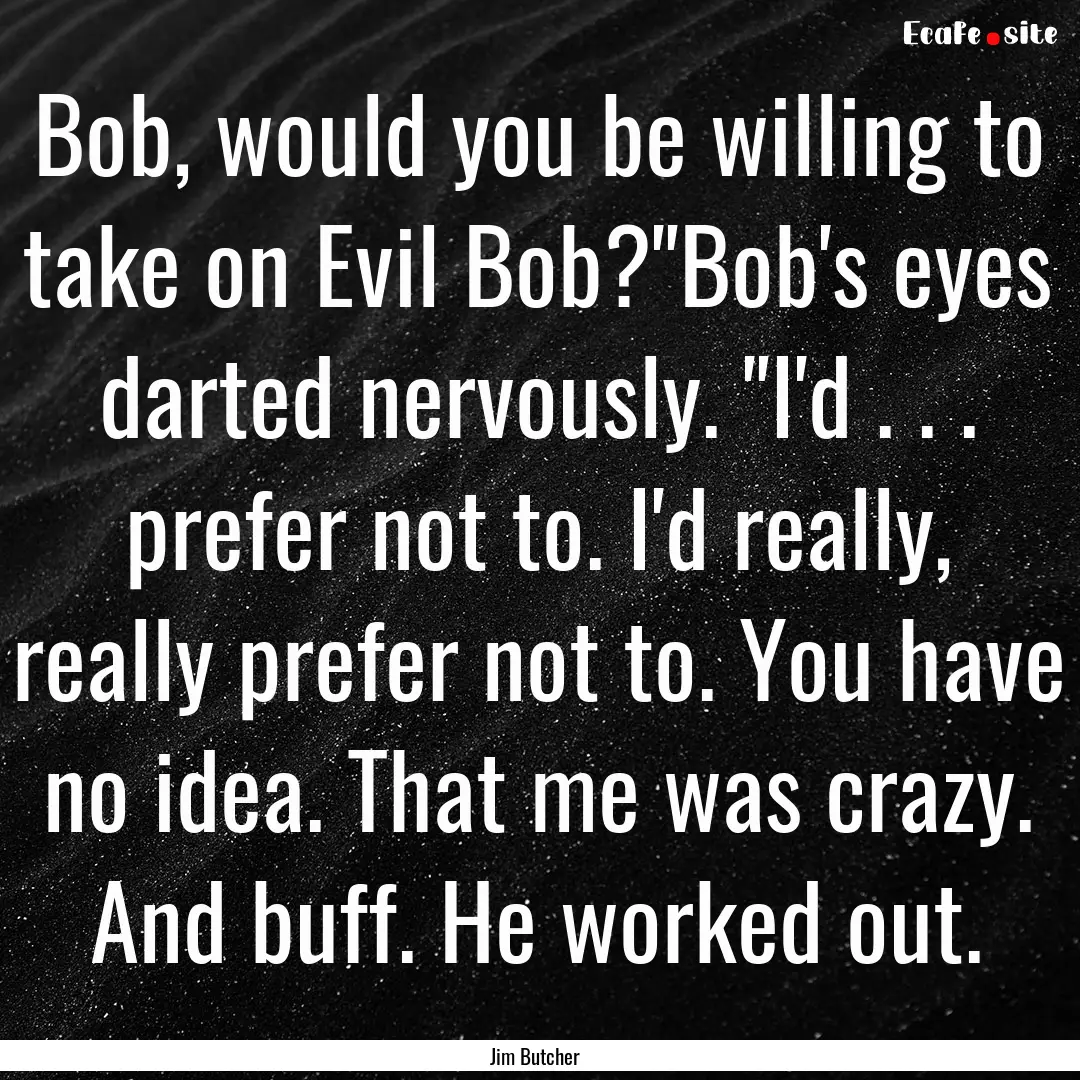 Bob, would you be willing to take on Evil.... : Quote by Jim Butcher