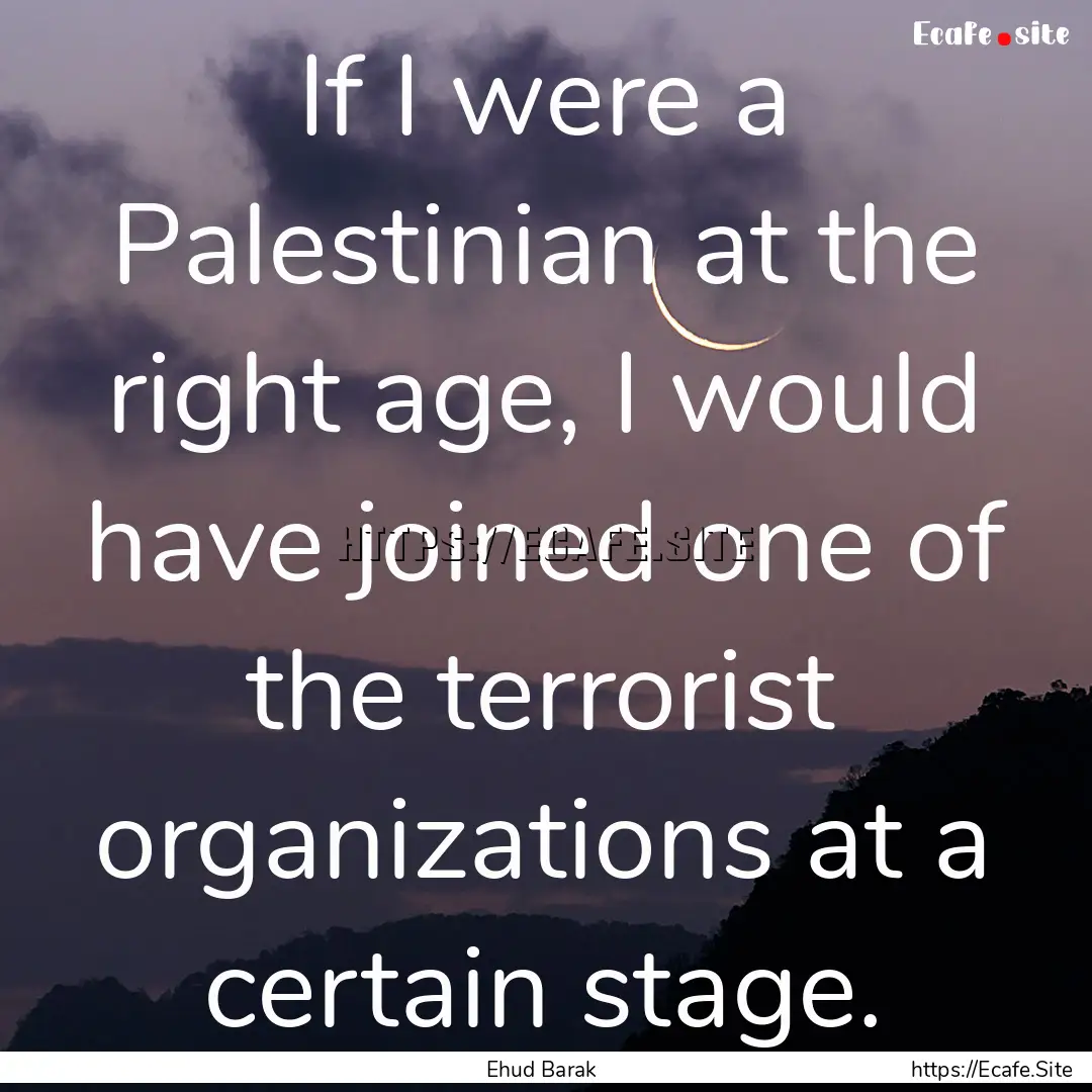 If I were a Palestinian at the right age,.... : Quote by Ehud Barak