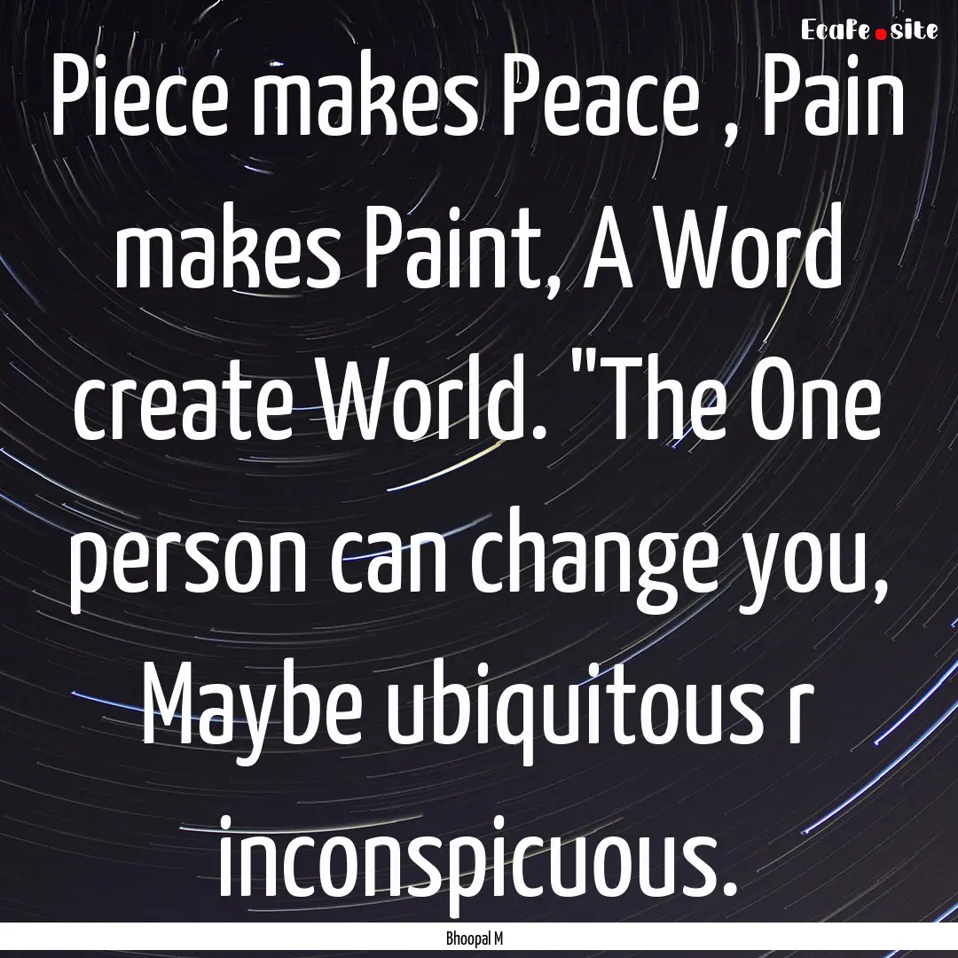 Piece makes Peace , Pain makes Paint, A Word.... : Quote by Bhoopal M