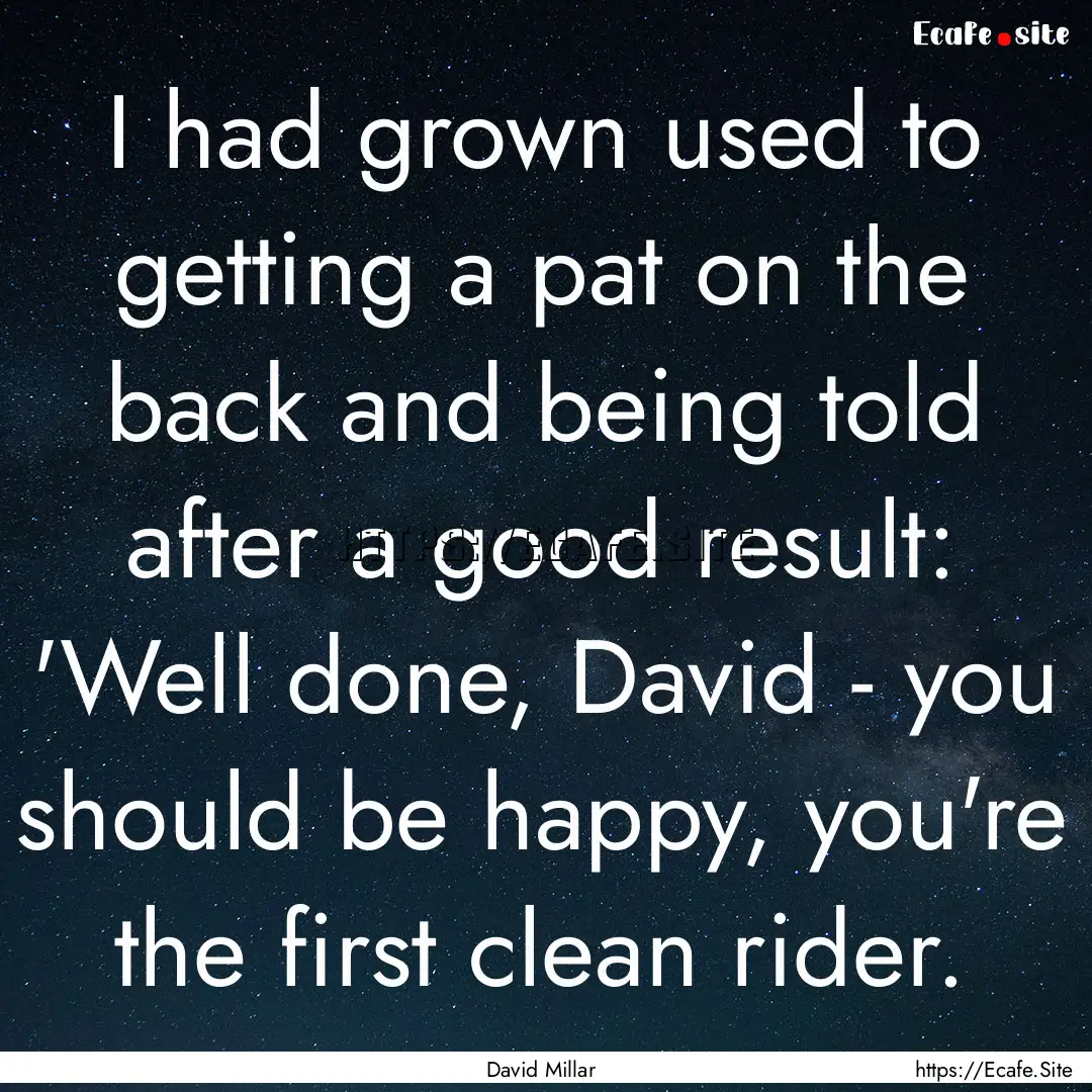 I had grown used to getting a pat on the.... : Quote by David Millar