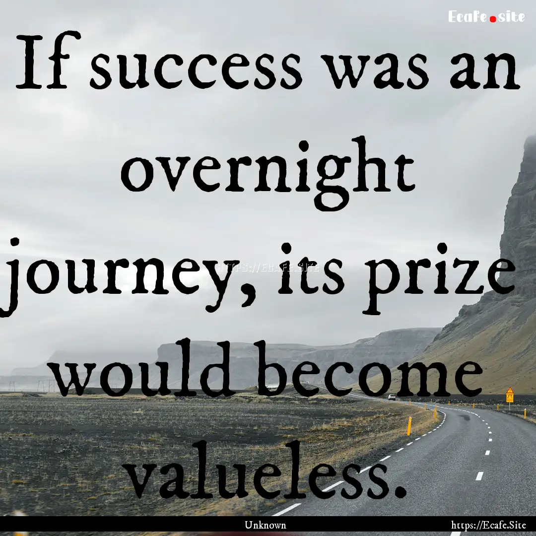 If success was an overnight journey, its.... : Quote by Unknown