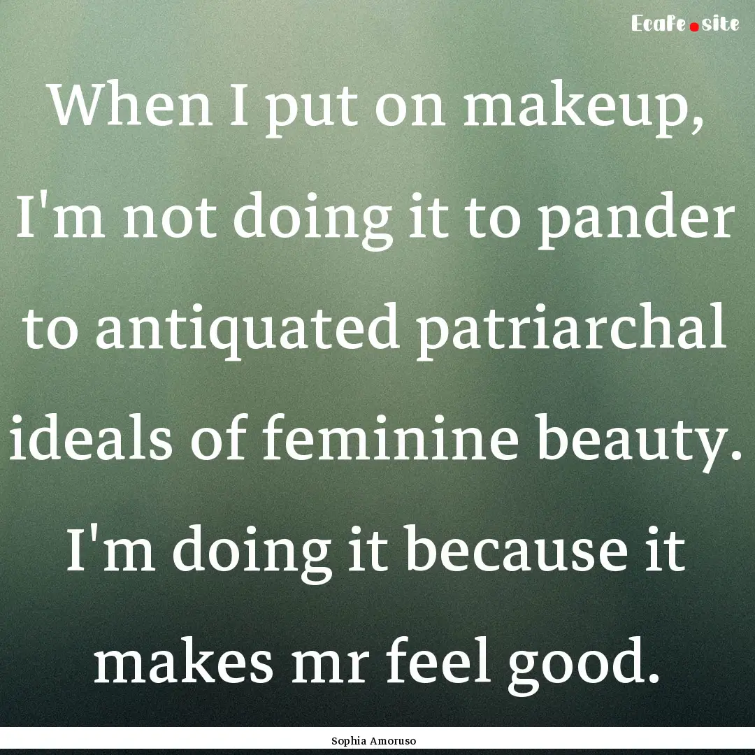 When I put on makeup, I'm not doing it to.... : Quote by Sophia Amoruso