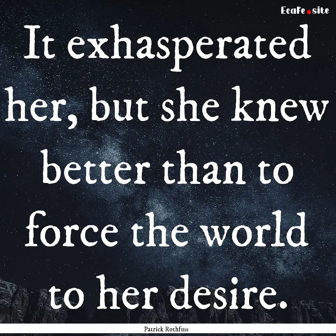 It exhasperated her, but she knew better.... : Quote by Patrick Rothfuss