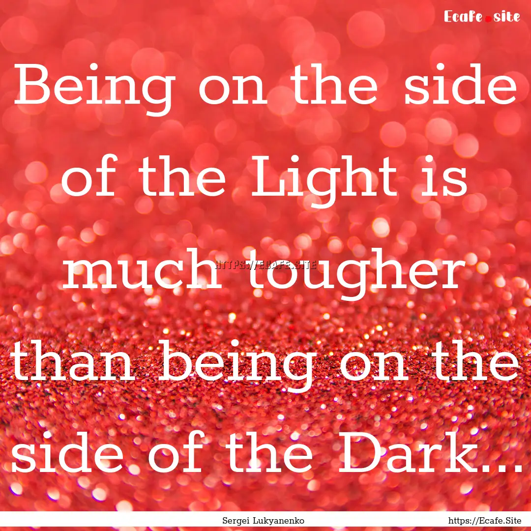 Being on the side of the Light is much tougher.... : Quote by Sergei Lukyanenko