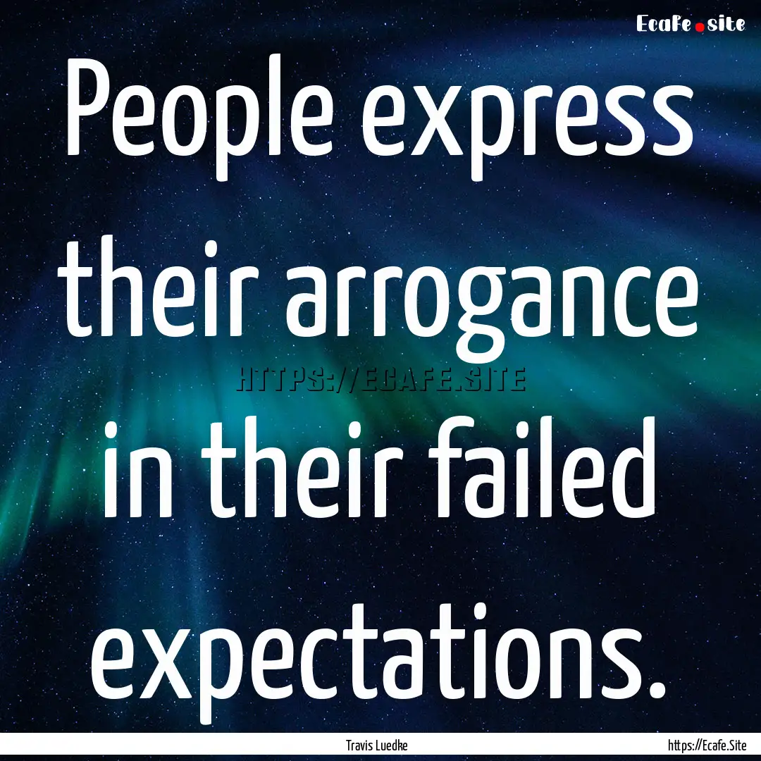 People express their arrogance in their failed.... : Quote by Travis Luedke