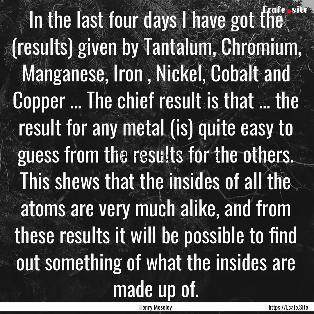 In the last four days I have got the (results).... : Quote by Henry Moseley