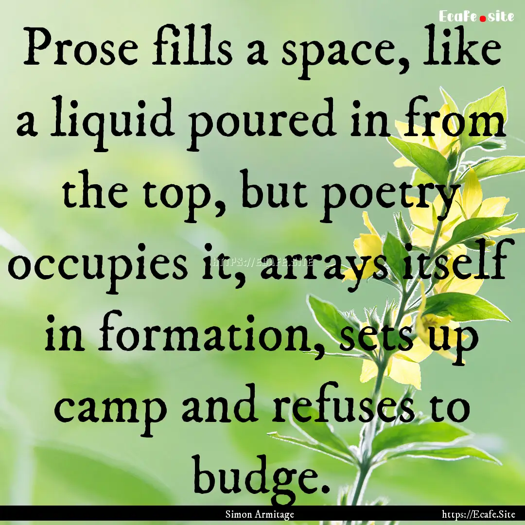 Prose fills a space, like a liquid poured.... : Quote by Simon Armitage