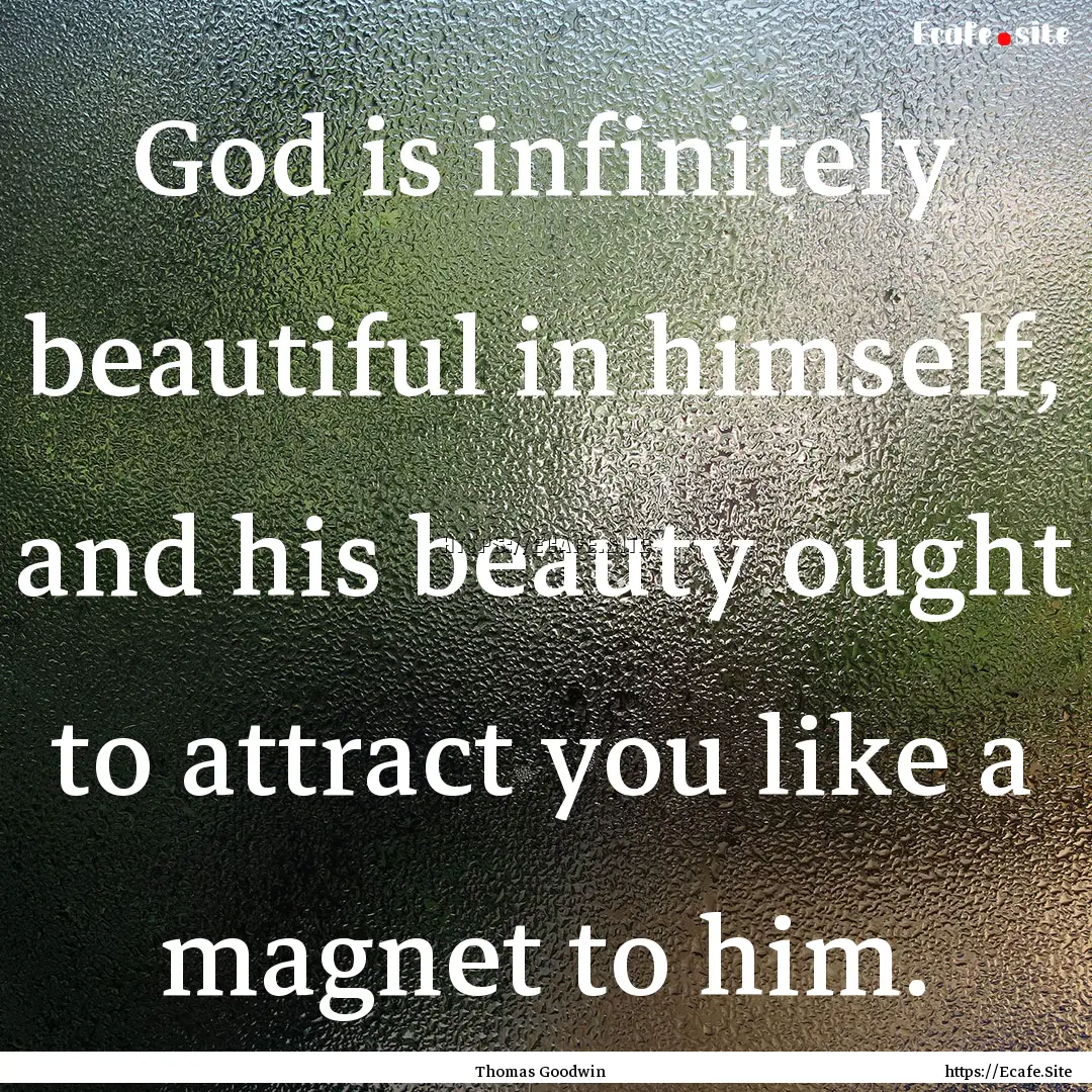 God is infinitely beautiful in himself, and.... : Quote by Thomas Goodwin