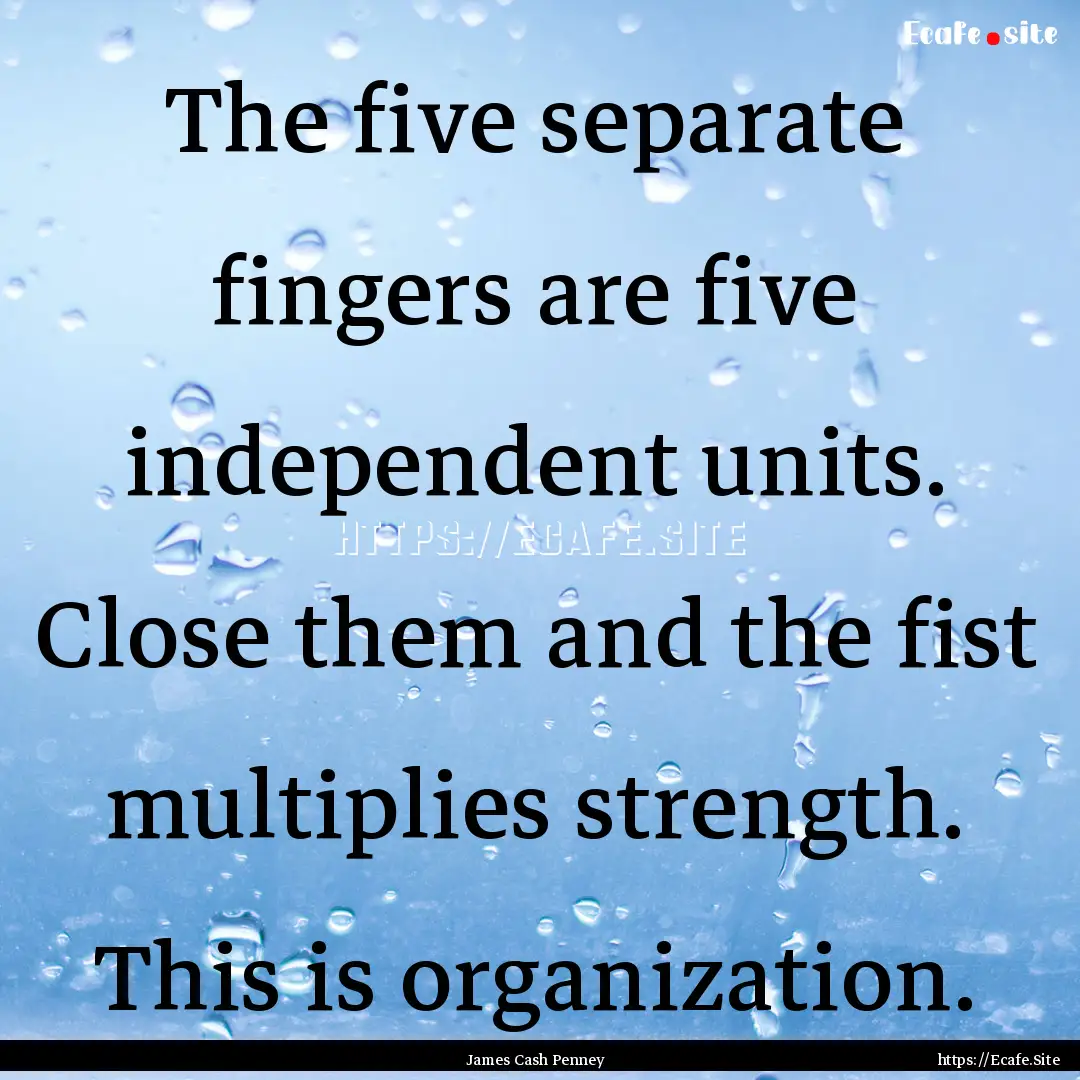 The five separate fingers are five independent.... : Quote by James Cash Penney