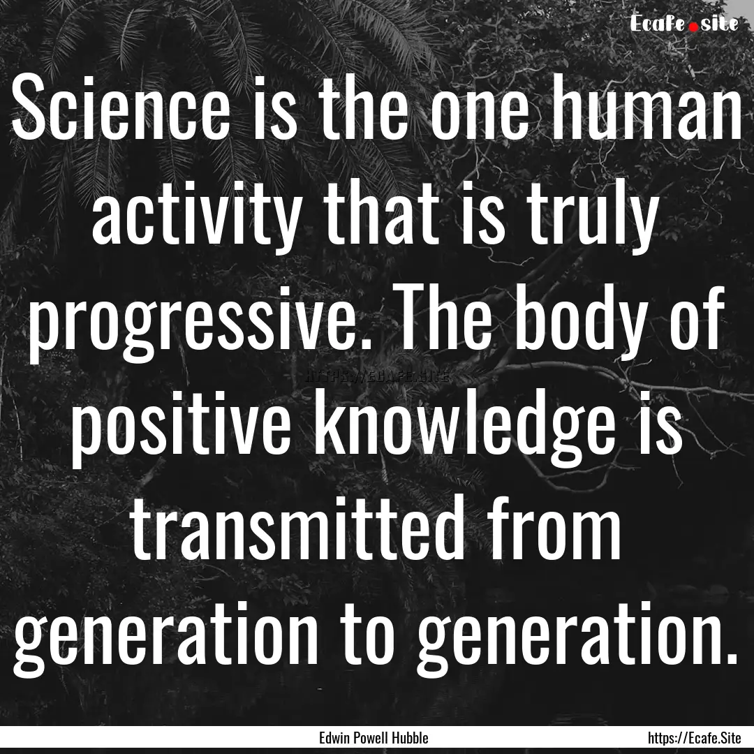 Science is the one human activity that is.... : Quote by Edwin Powell Hubble