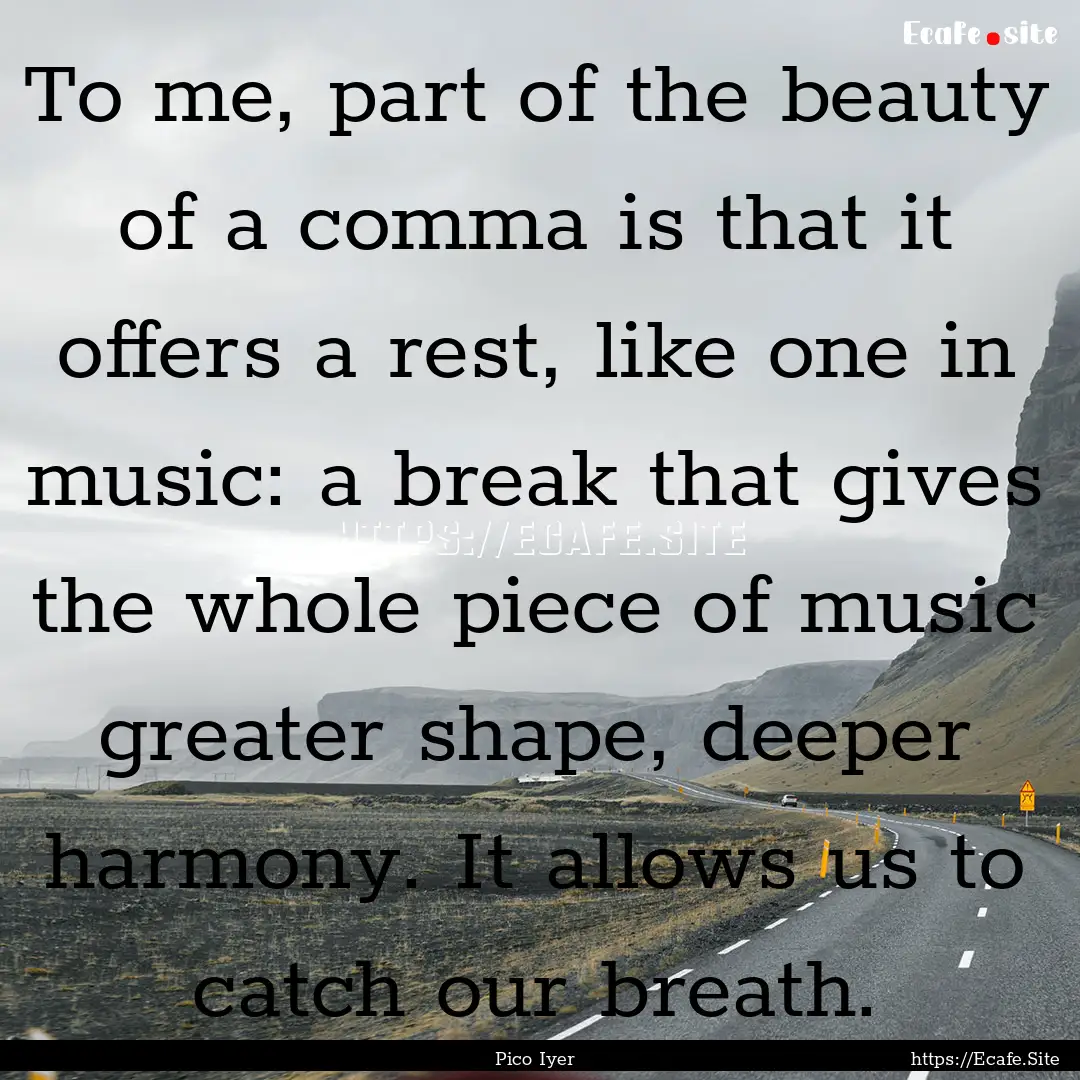 To me, part of the beauty of a comma is that.... : Quote by Pico Iyer