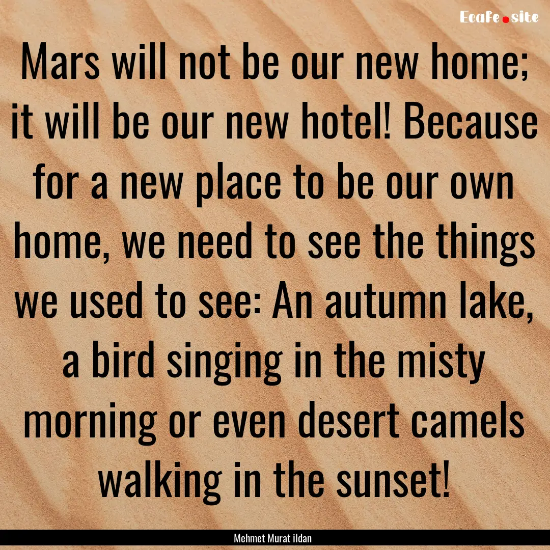 Mars will not be our new home; it will be.... : Quote by Mehmet Murat ildan