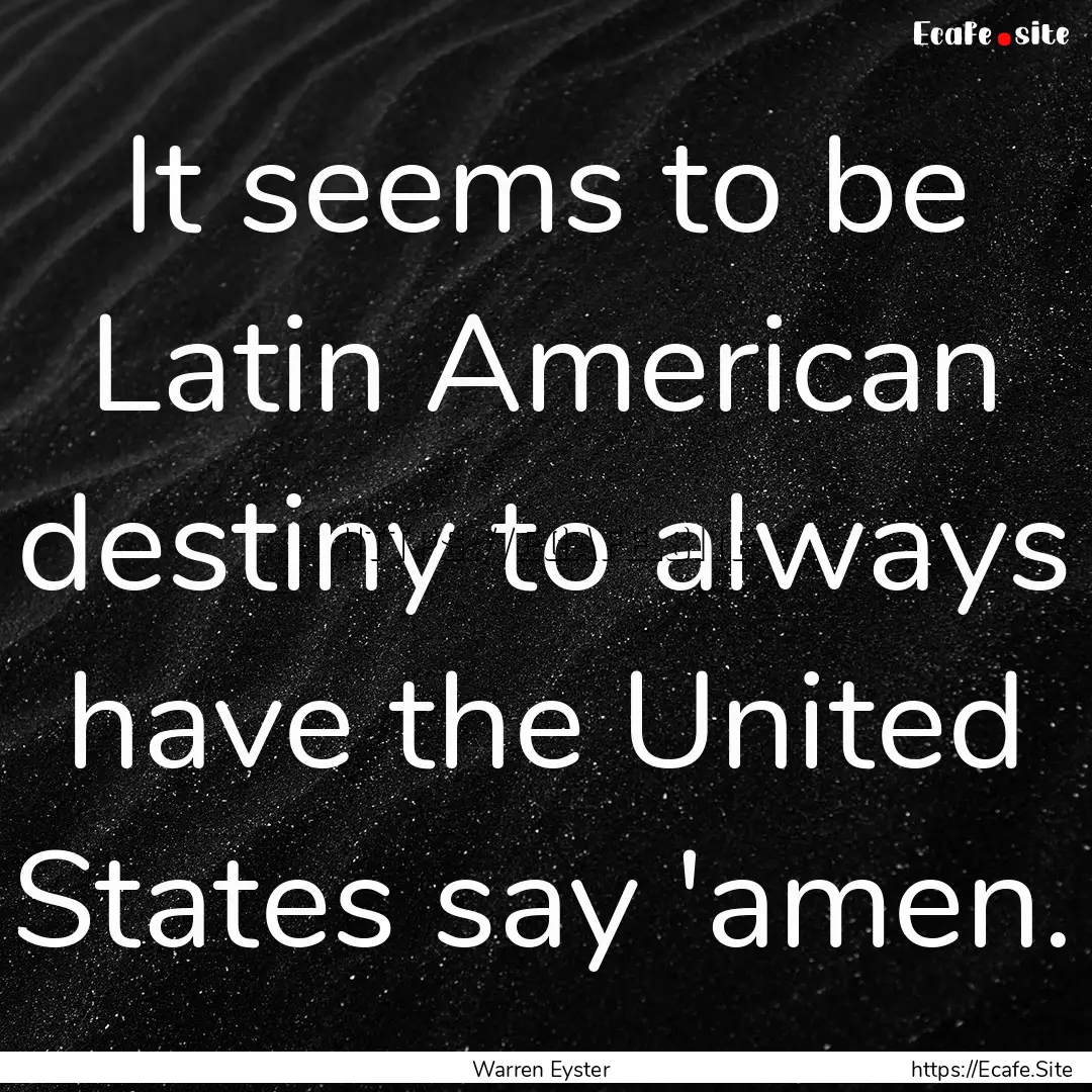 It seems to be Latin American destiny to.... : Quote by Warren Eyster