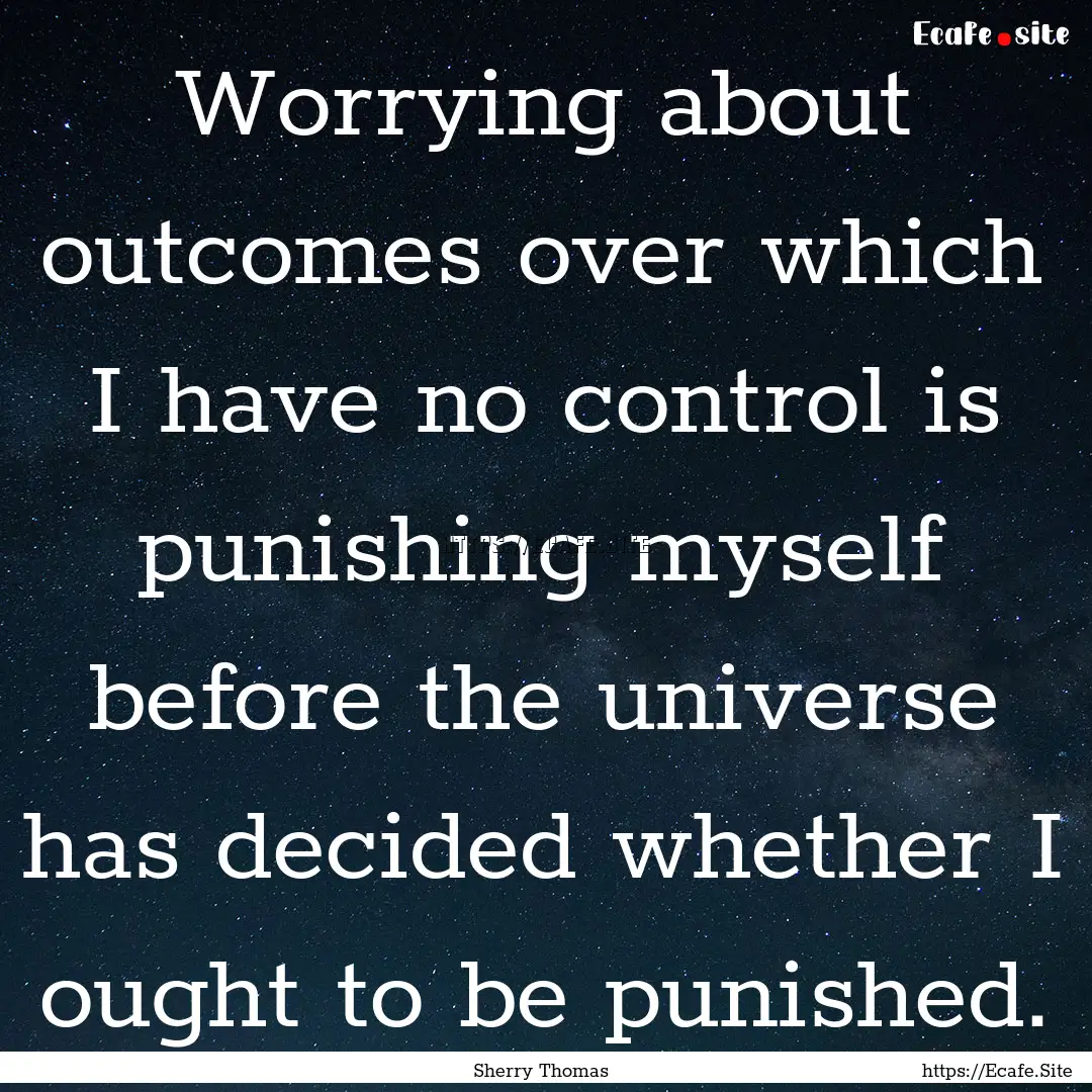 Worrying about outcomes over which I have.... : Quote by Sherry Thomas