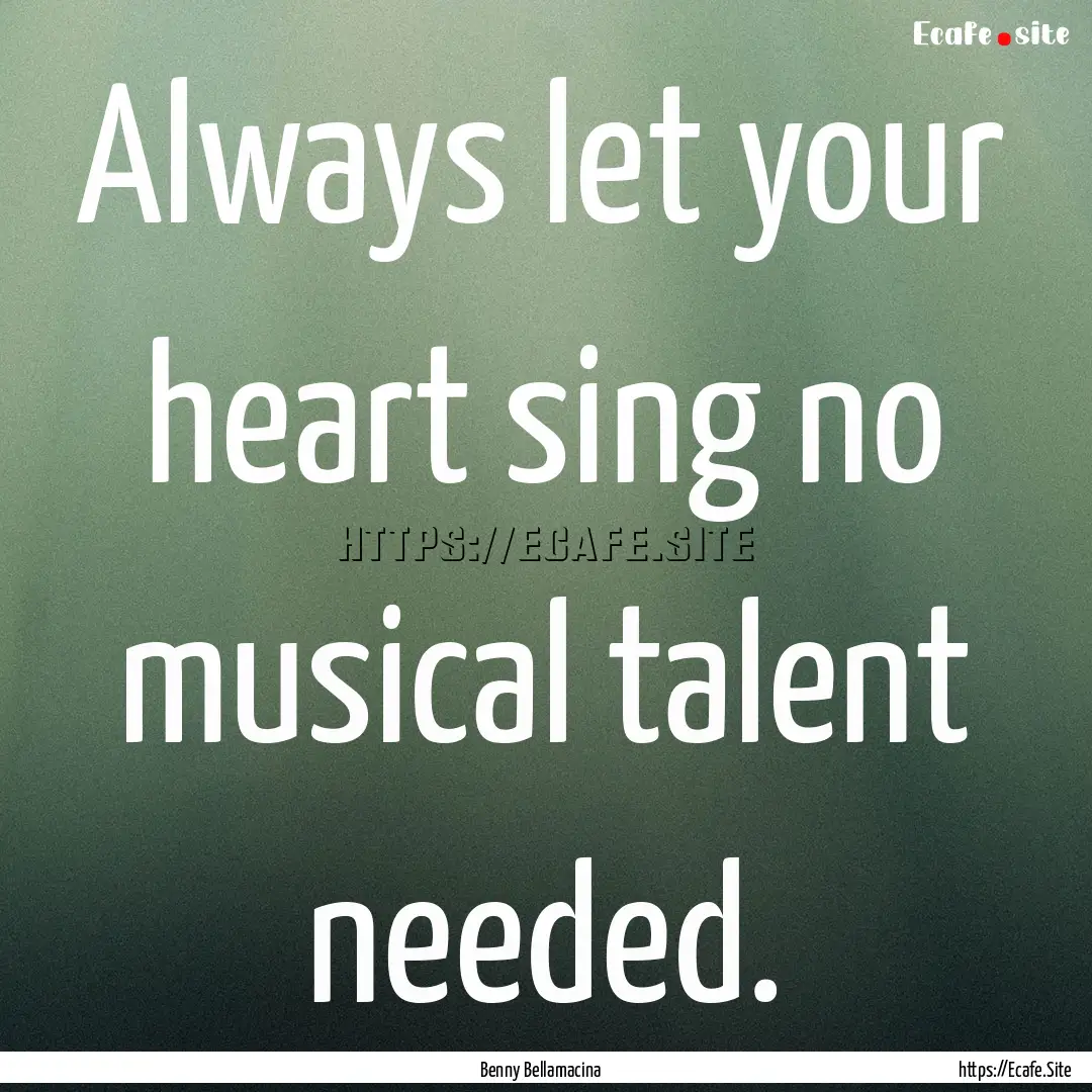 Always let your heart sing no musical talent.... : Quote by Benny Bellamacina