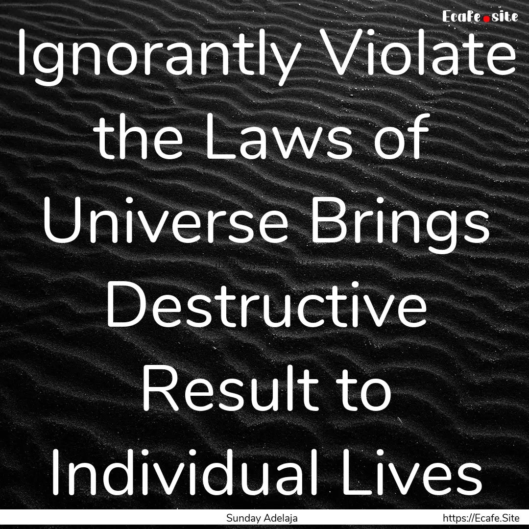 Ignorantly Violate the Laws of Universe Brings.... : Quote by Sunday Adelaja