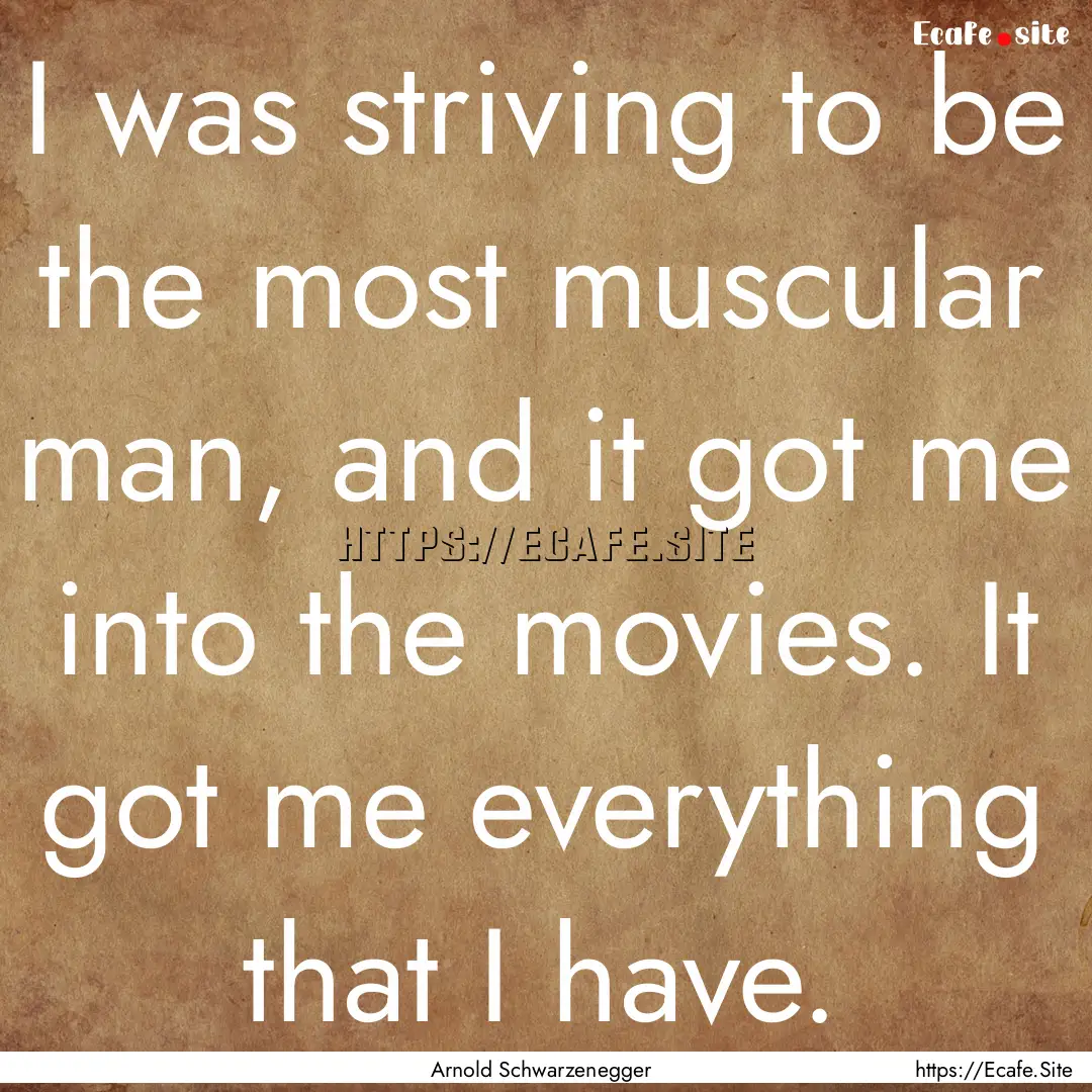 I was striving to be the most muscular man,.... : Quote by Arnold Schwarzenegger