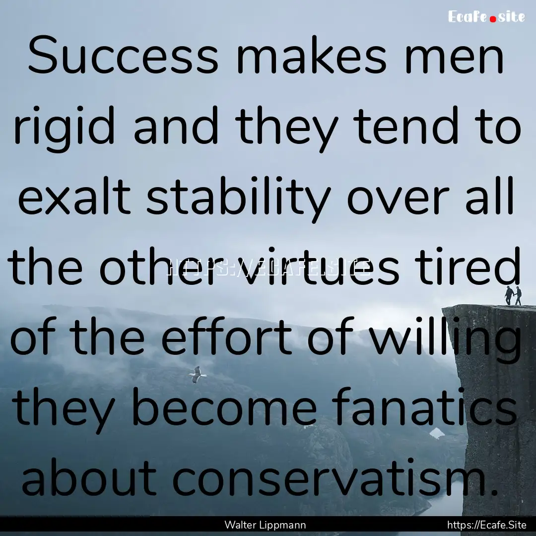 Success makes men rigid and they tend to.... : Quote by Walter Lippmann