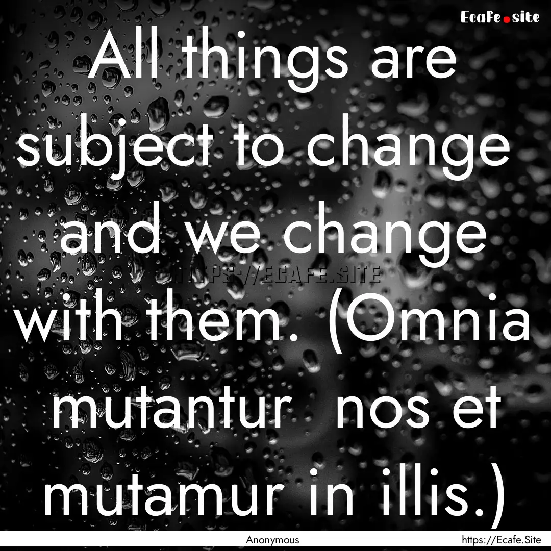 All things are subject to change and we.... : Quote by Anonymous