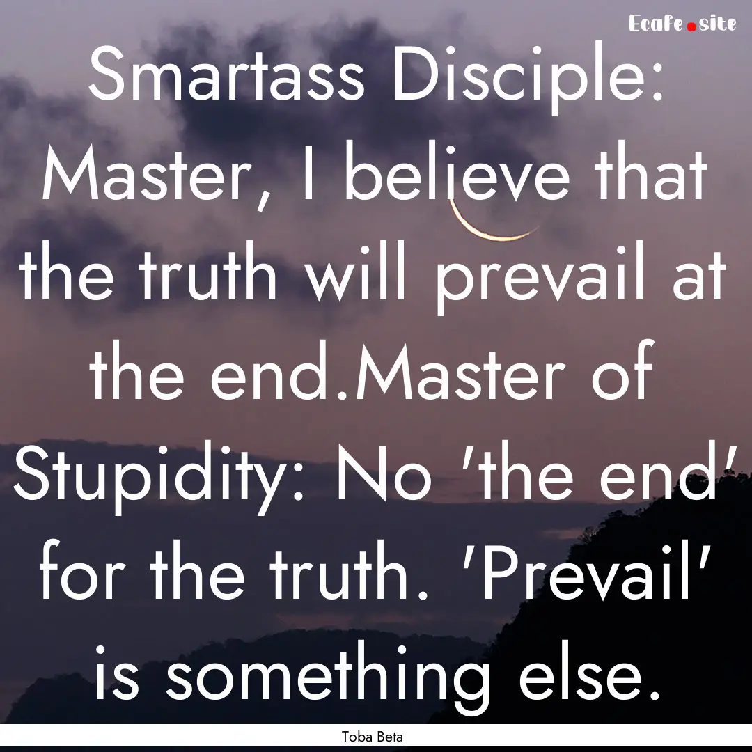 Smartass Disciple: Master, I believe that.... : Quote by Toba Beta