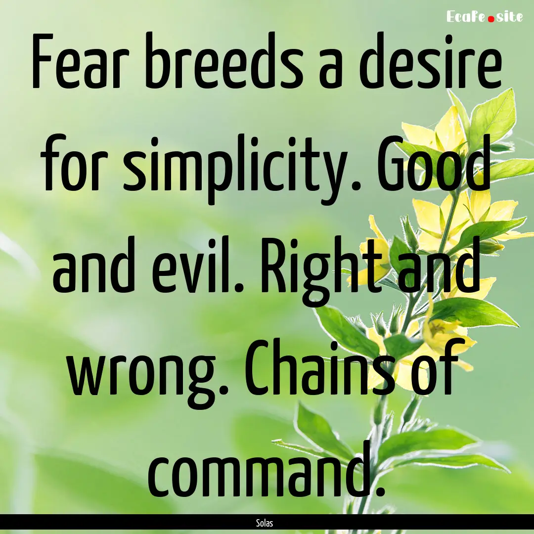 Fear breeds a desire for simplicity. Good.... : Quote by Solas