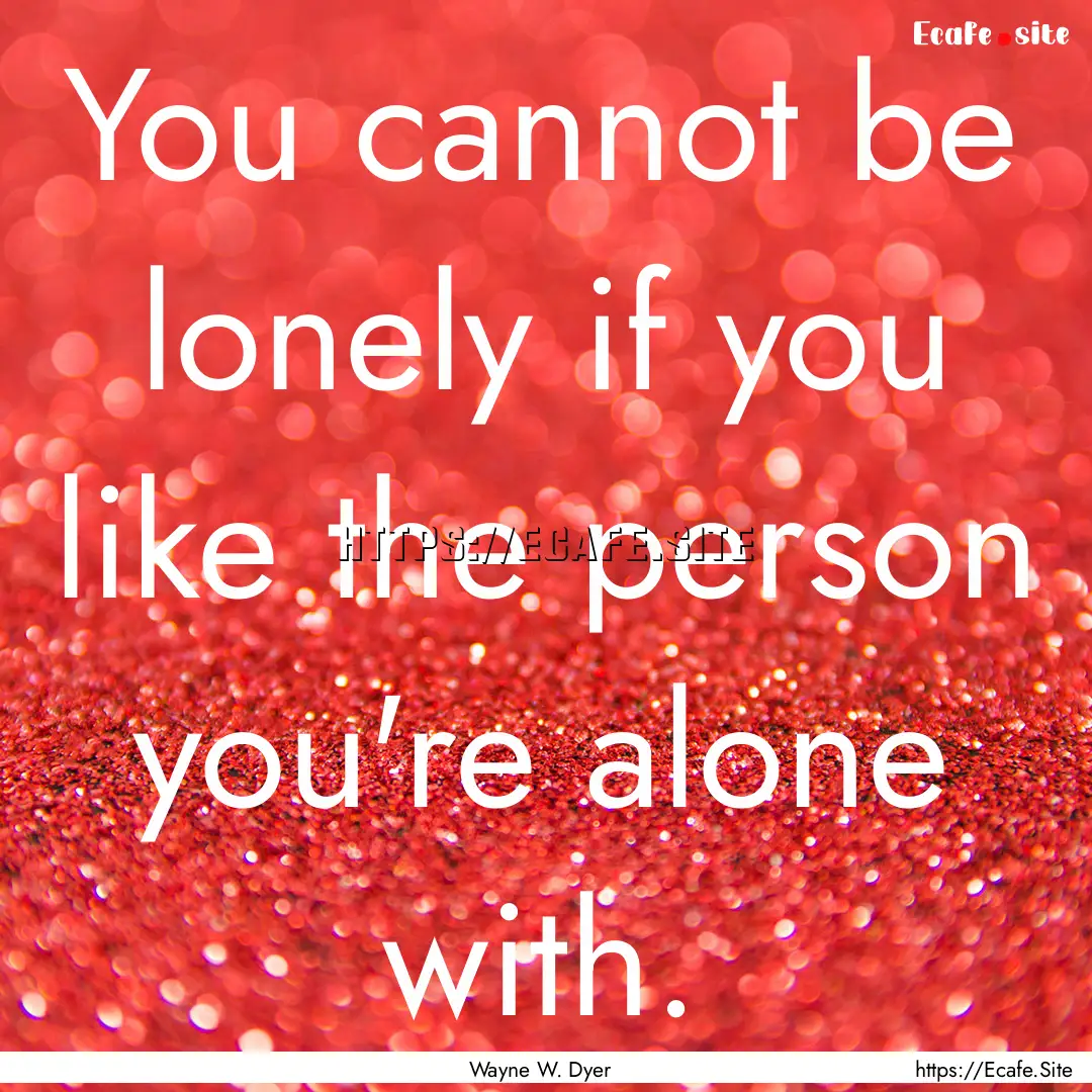 You cannot be lonely if you like the person.... : Quote by Wayne W. Dyer