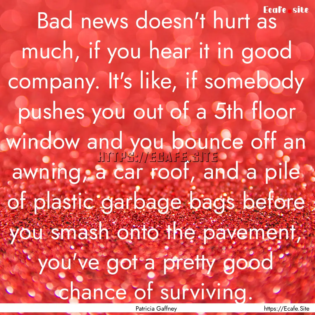 Bad news doesn't hurt as much, if you hear.... : Quote by Patricia Gaffney