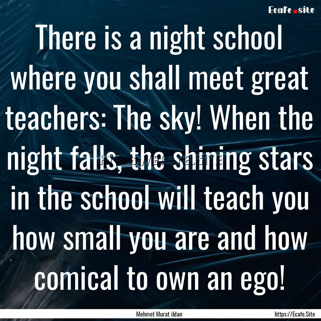 There is a night school where you shall meet.... : Quote by Mehmet Murat ildan